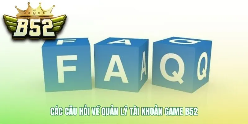 Hỏi đáp B52 giúp xử lý các vấn đề tài khoản thường gặp