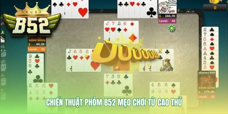 Chiến thuật Phỏm B52 ứng dụng kỹ thuật câu bài và xé cạ